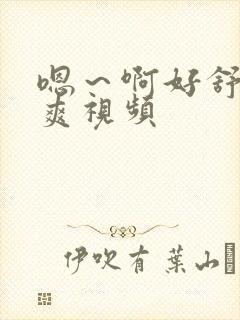 嗯～啊好舒服好爽视频