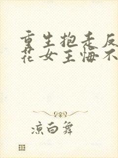 重生抱走反派校花女主悔不当初短剧