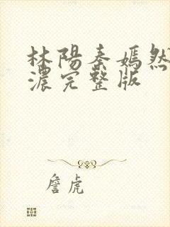 林阳秦嫣然秦墨浓完整版