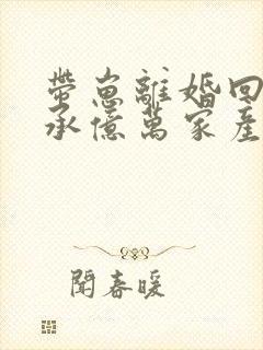 带崽离婚回家继承亿万家产by寂雨连宿