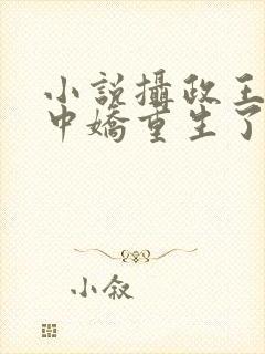 小说摄政王的掌中娇重生了免费