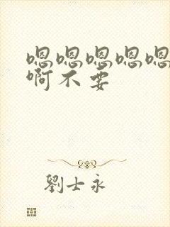 嗯嗯嗯嗯嗯啊啊啊不要