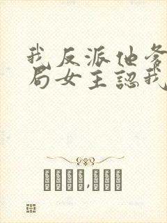 我反派他爹,开局女主认我当干爹