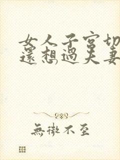 女人子宫切除了还想过夫妻生活吗