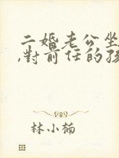 二婚老公坐过牢,对前任的孩子有影响吗