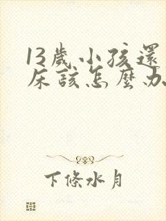 13岁小孩还尿床该怎么办