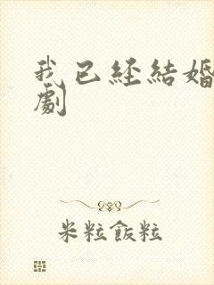 我已经结婚了短剧