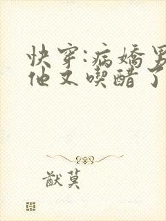 快穿:病娇男主他又吃醋了短剧