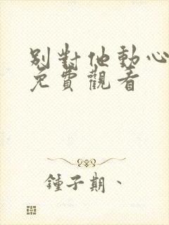 别对他动心全文免费观看