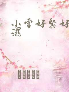 小雪好紧好滑好湿