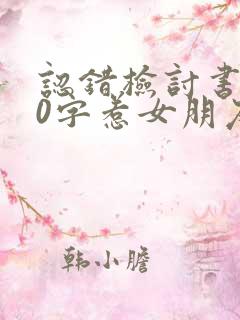 认错检讨书100字惹女朋友