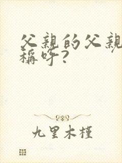 父亲的父亲怎么称呼?