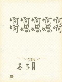 啊啊啊啊啊啊啊啊嗯嗯嗯啊啊啊啊啊啊啊啊