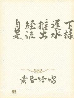 月经推迟下体总是流出水样液体是怎么回事