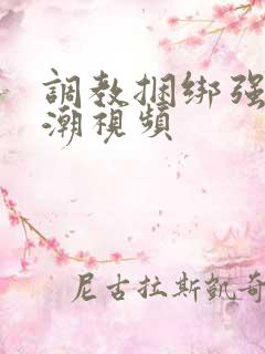 调教捆绑强制高潮视频