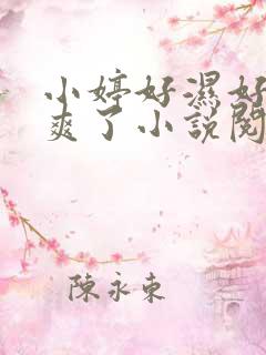 小婷好湿好紧太爽了小说阅读