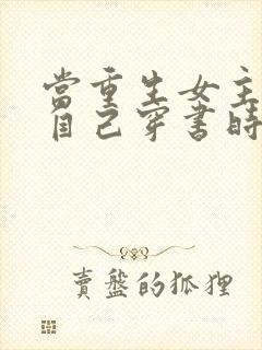 当重生女主以为自己穿书时