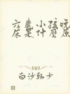 六岁小孩晚上尿床是什么原因