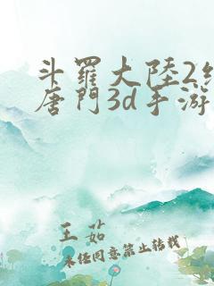 斗罗大陆2绝世唐门3d手游