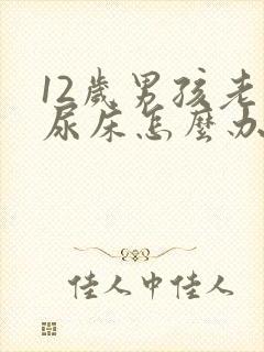 12岁男孩老是尿床怎么办