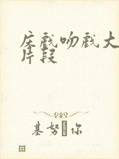 床戏吻戏大尺度片段