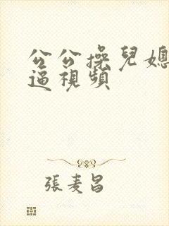 公公操儿媳妇逼逼视频