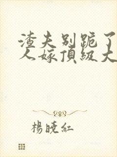 渣夫别跪了,夫人嫁顶级大佬显怀啦免费