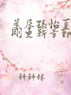 叶辰孙怡夏若雪刚更新章节笔趣阁