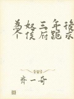 为奴三年后,整个侯府跪求我原谅免费观看