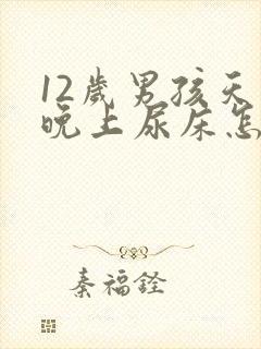 12岁男孩天天晚上尿床怎么办