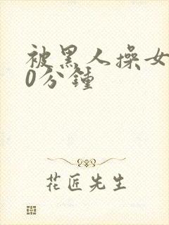 被黑人操女人30分钟