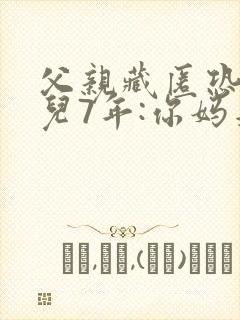 父亲藏匿恐吓女儿7年:你妈是坏人