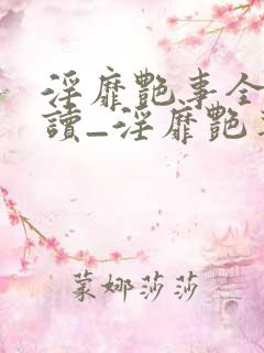 淫靡艳事全文阅读_淫靡艳事最新章节