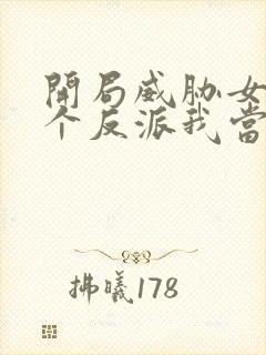 开局威胁女主这个反派我当定了未删减