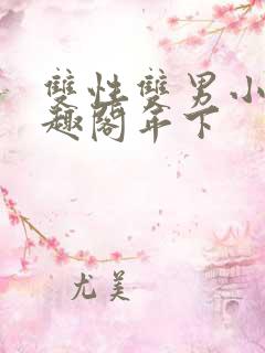 双性双男小说笔趣阁年下