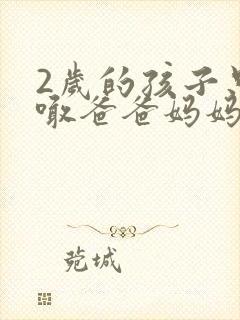 2岁的孩子只会喊爸爸妈妈