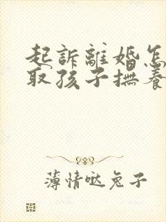 起诉离婚怎么争取孩子抚养权