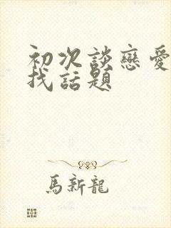 初次谈恋爱如何找话题