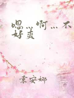 嗯…啊…不要,好爽