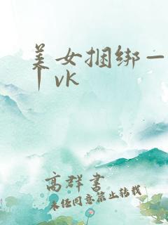 美女捆绑—视频丨vk