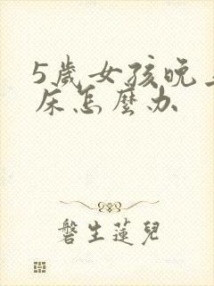 5岁女孩晚上尿床怎么办