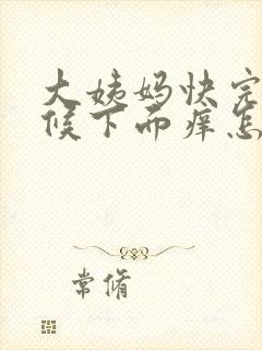 大姨妈快完的时候下面痒怎么回事