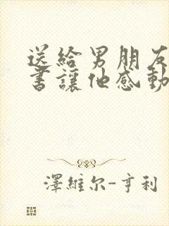 送给男朋友的情书让他感动到哭