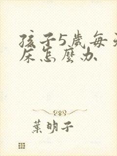 孩子5岁每天尿床怎么办