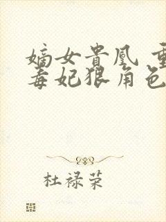 嫡女贵凰 重生毒妃狠角色