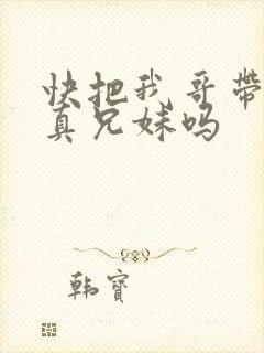 快把我哥带走是真兄妹吗
