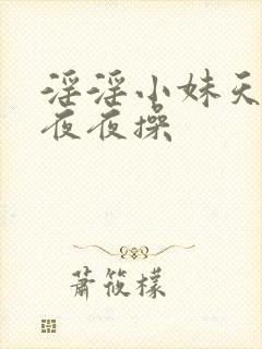 淫淫小妹天天日夜夜操