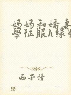 妈妈和娇妻被同学征服h绿帽小说