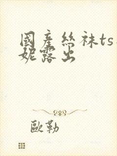 国产丝袜ts思妮露出