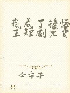 我成了后悔文男主短剧免费播放